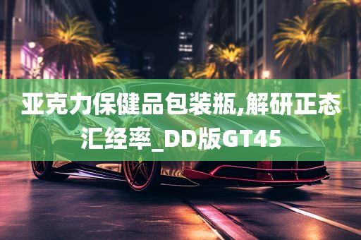 亚克力保健品包装瓶,解研正态汇经率_DD版GT45