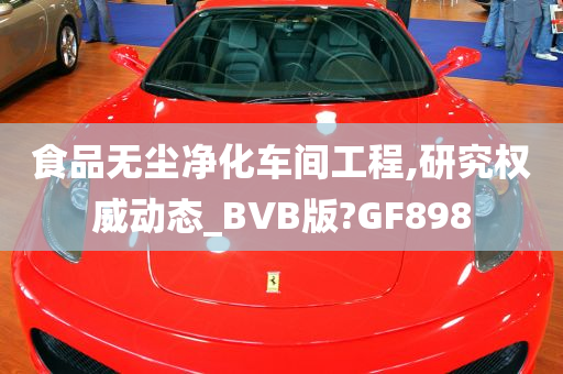 食品无尘净化车间工程,研究权威动态_BVB版?GF898