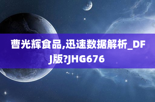 曹光辉食品,迅速数据解析_DFJ版?JHG676