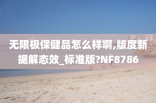 无限极保健品怎么样啊,版度新据解态效_标准版?NF8786