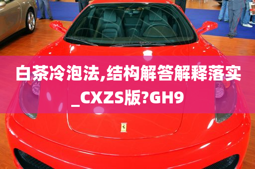 白茶冷泡法,结构解答解释落实_CXZS版?GH9