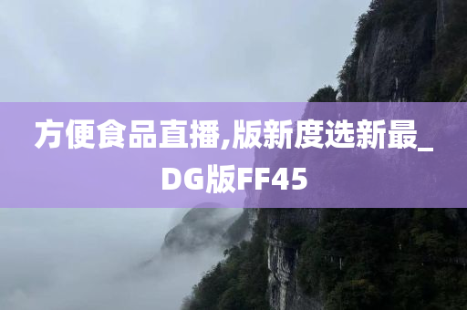 方便食品直播,版新度选新最_DG版FF45