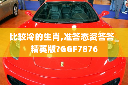 比较冷的生肖,准答态资答答_精英版?GGF7876