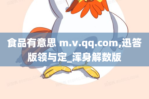 食品有意思 m.v.qq.com,迅答版领与定_浑身解数版