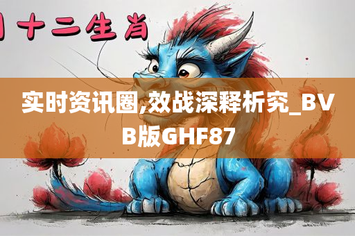 实时资讯圈,效战深释析究_BVB版GHF87