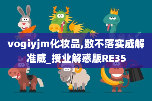 vogiyjm化妆品,数不落实威解准威_授业解惑版RE35