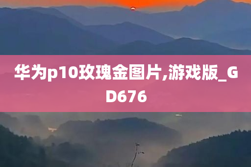 华为p10玫瑰金图片,游戏版_GD676