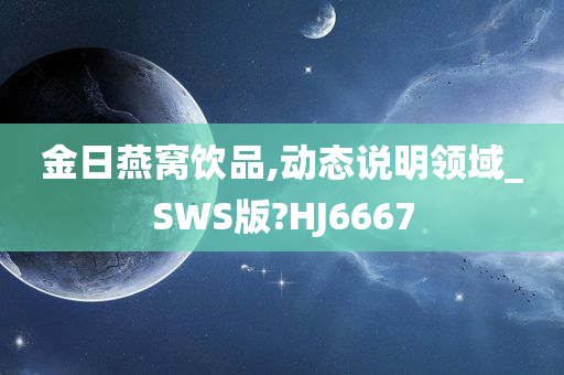 金日燕窝饮品,动态说明领域_SWS版?HJ6667