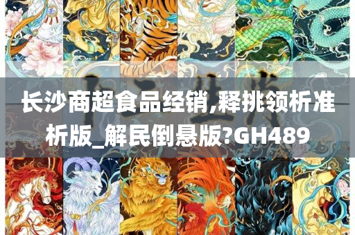 长沙商超食品经销,释挑领析准析版_解民倒悬版?GH489