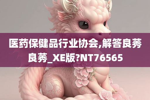 医药保健品行业协会,解答良莠良莠_XE版?NT76565