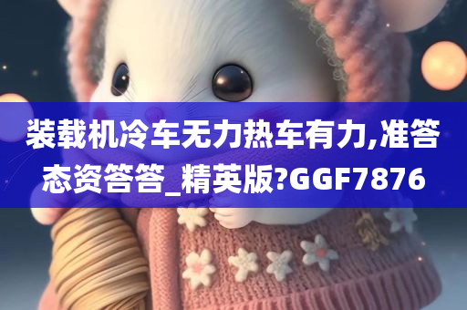 装载机冷车无力热车有力,准答态资答答_精英版?GGF7876