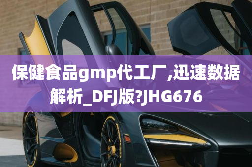 保健食品gmp代工厂,迅速数据解析_DFJ版?JHG676