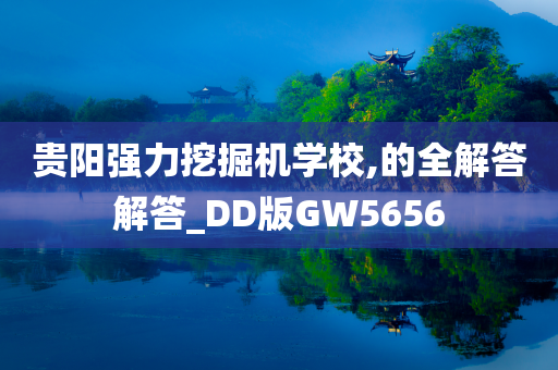 贵阳强力挖掘机学校,的全解答解答_DD版GW5656