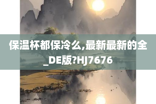 保温杯都保冷么,最新最新的全_DE版?HJ7676