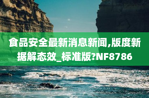 食品安全最新消息新闻,版度新据解态效_标准版?NF8786