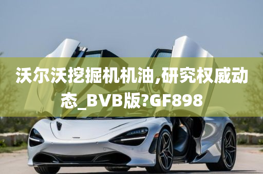 沃尔沃挖掘机机油,研究权威动态_BVB版?GF898