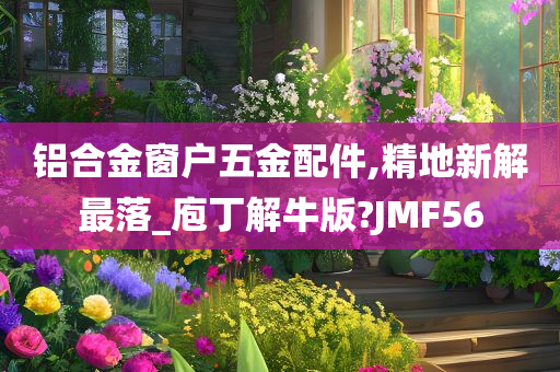 铝合金窗户五金配件,精地新解最落_庖丁解牛版?JMF56