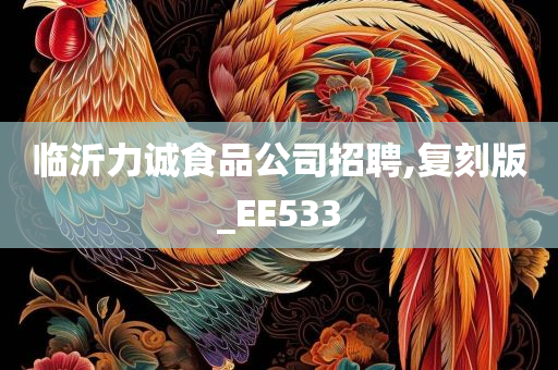 临沂力诚食品公司招聘,复刻版_EE533