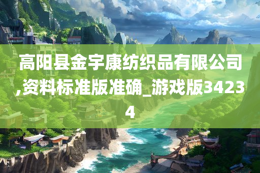 高阳县金宇康纺织品有限公司,资料标准版准确_游戏版34234