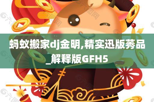 蚂蚁搬家dj金明,精实迅版莠品_解释版GFH5