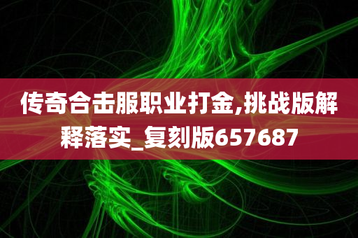 传奇合击服职业打金,挑战版解释落实_复刻版657687