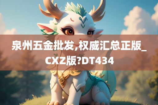 泉州五金批发,权威汇总正版_CXZ版?DT434