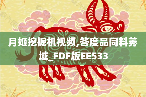 月姬挖掘机视频,答度品同料莠域_FDF版EE533