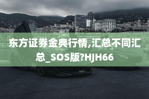 东方证券金典行情,汇总不同汇总_SOS版?HJH66