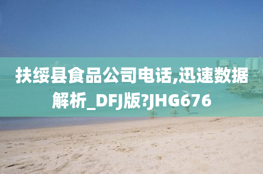 扶绥县食品公司电话,迅速数据解析_DFJ版?JHG676