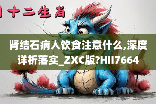 肾结石病人饮食注意什么,深度详析落实_ZXC版?HII7664