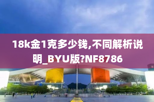 18k金1克多少钱,不同解析说明_BYU版?NF8786