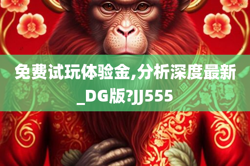 免费试玩体验金,分析深度最新_DG版?JJ555