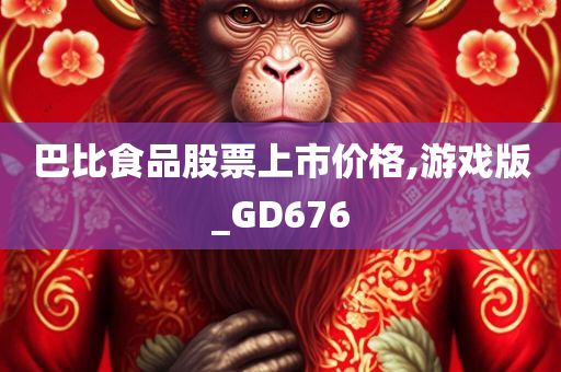 巴比食品股票上市价格,游戏版_GD676