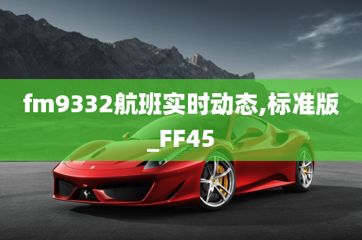 fm9332航班实时动态,标准版_FF45