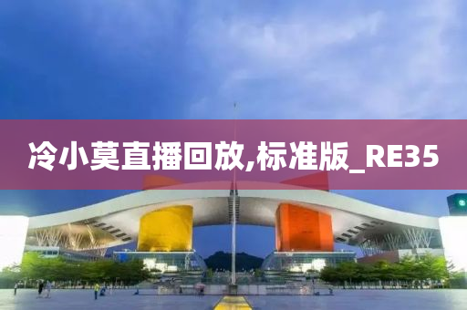 冷小莫直播回放,标准版_RE35