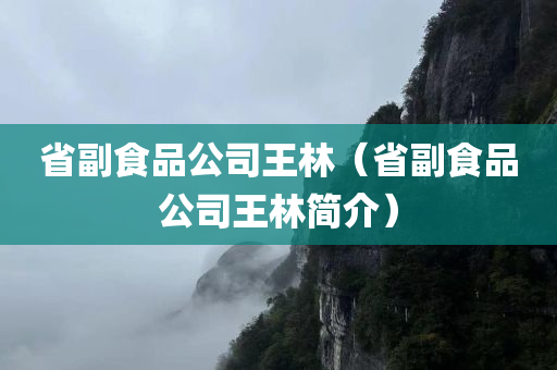 省副食品公司王林（省副食品公司王林简介）