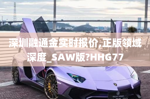 深圳融通金实时报价,正版领域深度_SAW版?HHG77