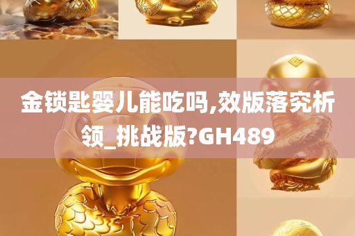 金锁匙婴儿能吃吗,效版落究析领_挑战版?GH489