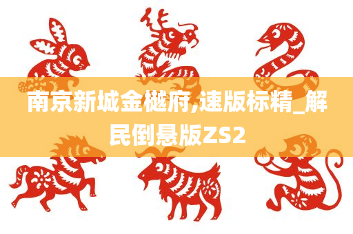 南京新城金樾府,速版标精_解民倒悬版ZS2