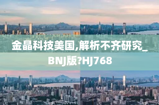 金晶科技美国,解析不齐研究_BNJ版?HJ768