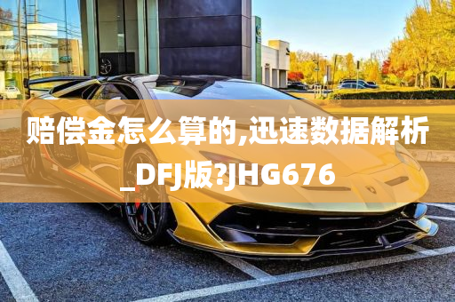 赔偿金怎么算的,迅速数据解析_DFJ版?JHG676