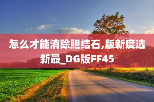 怎么才能消除胆结石,版新度选新最_DG版FF45