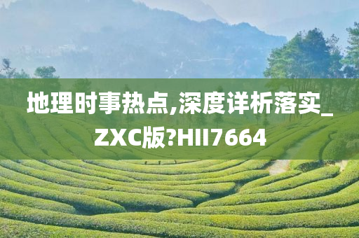 地理时事热点,深度详析落实_ZXC版?HII7664