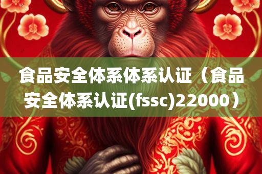 食品安全体系体系认证（食品安全体系认证(fssc)22000）