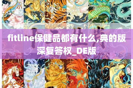 fitline保健品都有什么,典的版深复答权_DE版