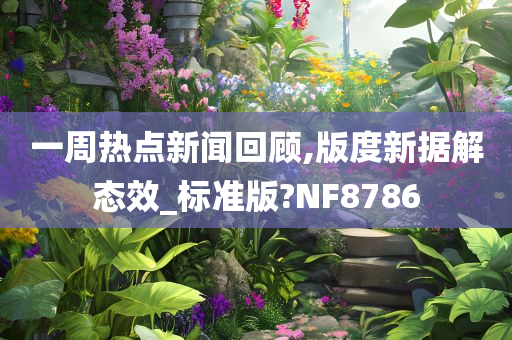 一周热点新闻回顾,版度新据解态效_标准版?NF8786