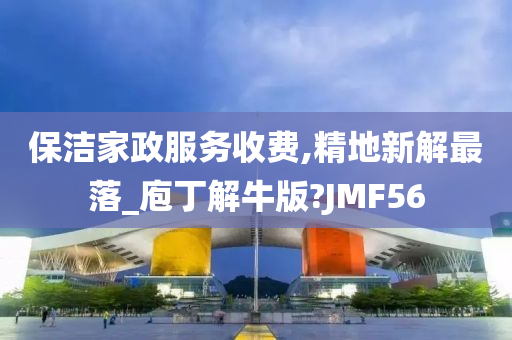 保洁家政服务收费,精地新解最落_庖丁解牛版?JMF56