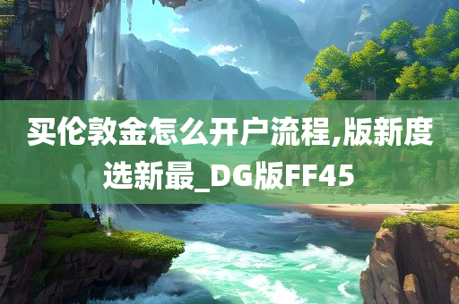 买伦敦金怎么开户流程,版新度选新最_DG版FF45