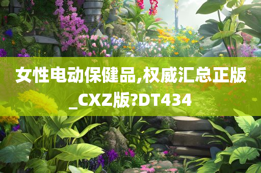 女性电动保健品,权威汇总正版_CXZ版?DT434