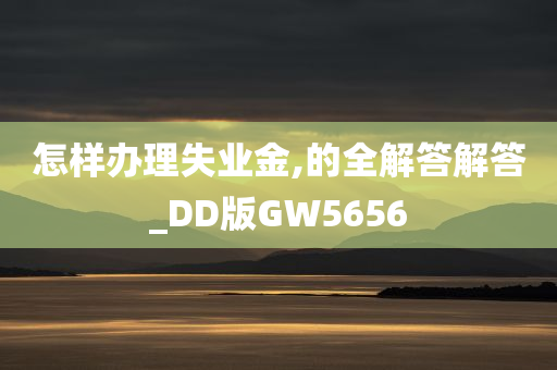 怎样办理失业金,的全解答解答_DD版GW5656